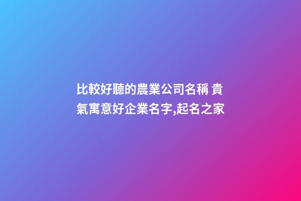 比較好聽的農業公司名稱 貴氣寓意好企業名字,起名之家-第1張-公司起名-玄機派